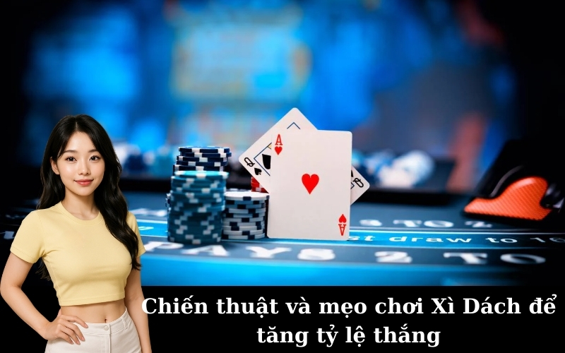 Chiến thuật và mẹo chơi Xì Dách để tăng tỷ lệ thắng