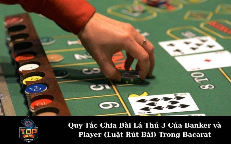 Quy Tắc Chia Bài Lá Thứ 3 Của Banker và Player (Luật Rút Bài) Trong Bacarat